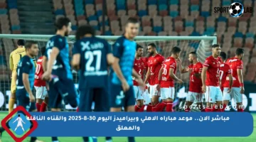 مباشر الآن.. موعد مباراة الأهلي وبيراميدز اليوم 30-8-2025 والقناة الناقلة والمعلق